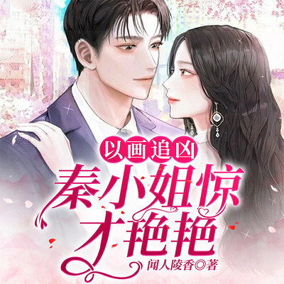 以画追凶,秦小姐惊才艳艳 以画追凶,秦小姐惊才艳艳