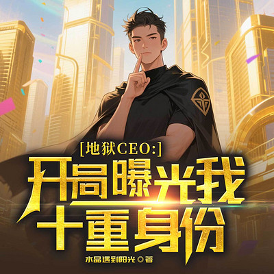 地狱CEO:开局曝光我十重身份丨都市重生 地狱CEO:开局曝光我十重身份丨都市重生