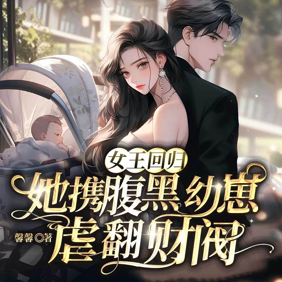 女王回归，她携腹黑幼崽虐翻财阀|豪门甜宠