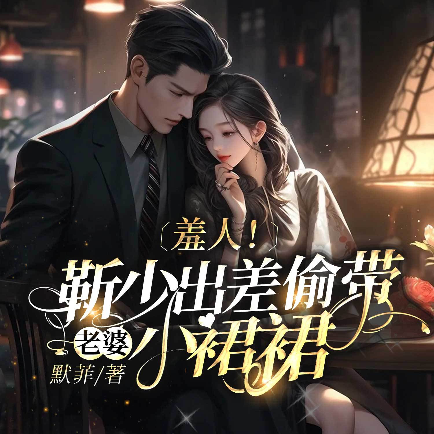 羞人！靳少出差偷带老婆小裙裙|豪门双强甜