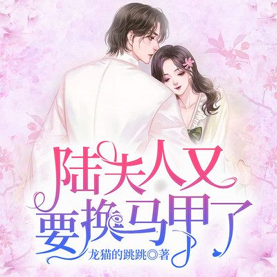 陆夫人又要换马甲了 陆夫人又要换马甲了