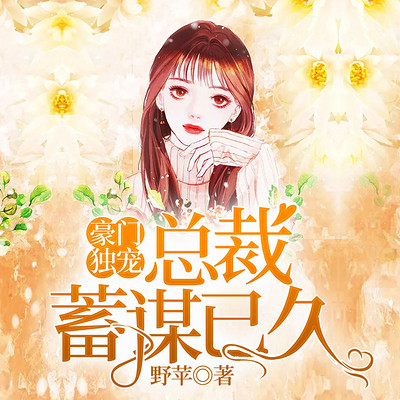 豪门独宠:总裁蓄谋已久 豪门独宠:总裁蓄谋已久