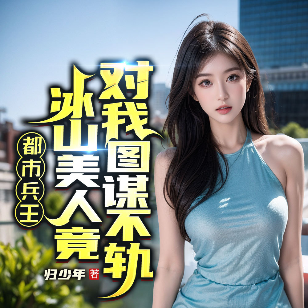 都市兵王：冰山美人竟对我图谋不轨丨爽文
