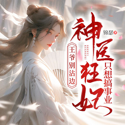 王爷别沾边,神医狂妃只想搞事业丨女强古言 王爷别沾边,神医狂妃只想搞事业丨女强古言