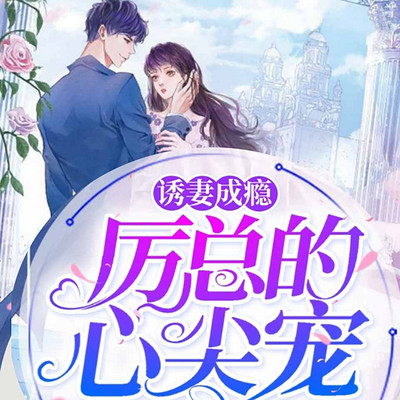 诱妻成瘾:厉总的心尖宠 诱妻成瘾:厉总的心尖宠