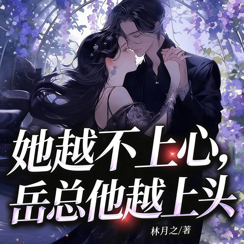 她越不上心，岳总他越上头丨浪漫现言精品