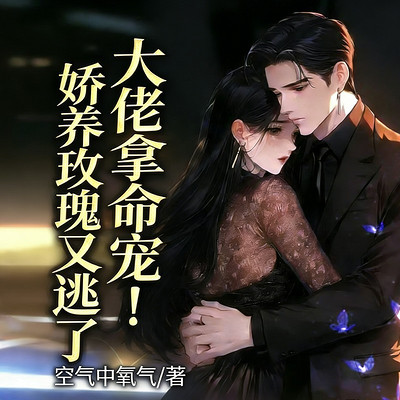 大佬拿命宠！娇养玫瑰又逃了丨总裁追妻甜宠