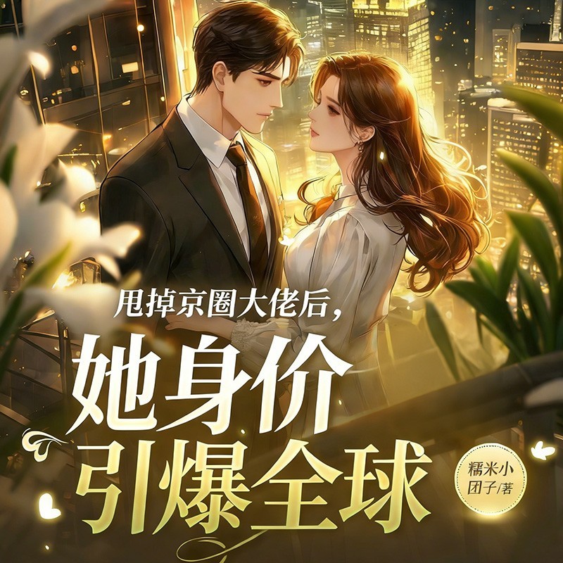 甩掉京圈大佬后，她身价引爆全球丨现言甜宠