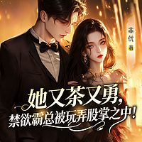 她又茶又勇，禁欲霸总被玩弄股掌之中！甜宠