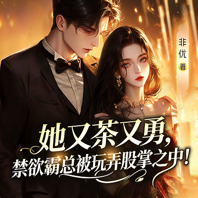 她又茶又勇，禁欲霸总被玩弄股掌之中！甜宠