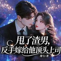 甩了渣男，反手嫁给他顶头上司（现言甜宠）