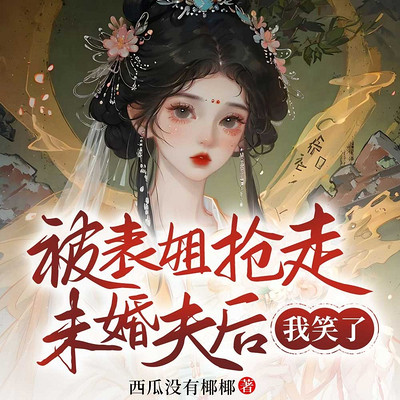 被表姐抢走未婚夫后，我笑了