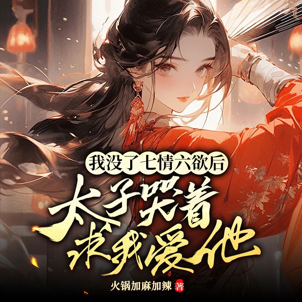 我没了七情六欲后，太子哭着求我爱他