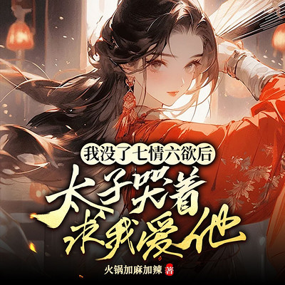 我没了七情六欲后，太子哭着求我爱他