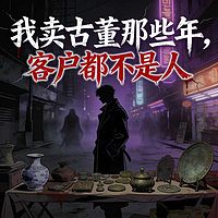 我卖古董那些年，客户都不是人