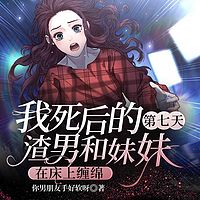 我死后的第七天，渣男和妹妹在床上缠绵
