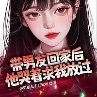 带男友回家后，他哭着求我放过