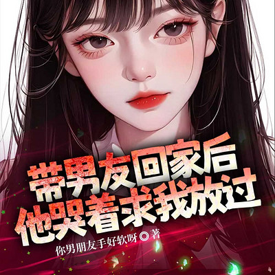 带男友回家后，他哭着求我放过