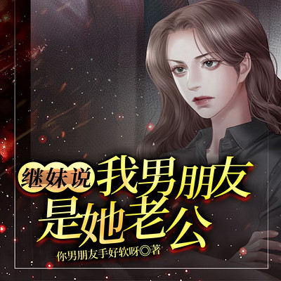 继妹说我男朋友是她老公