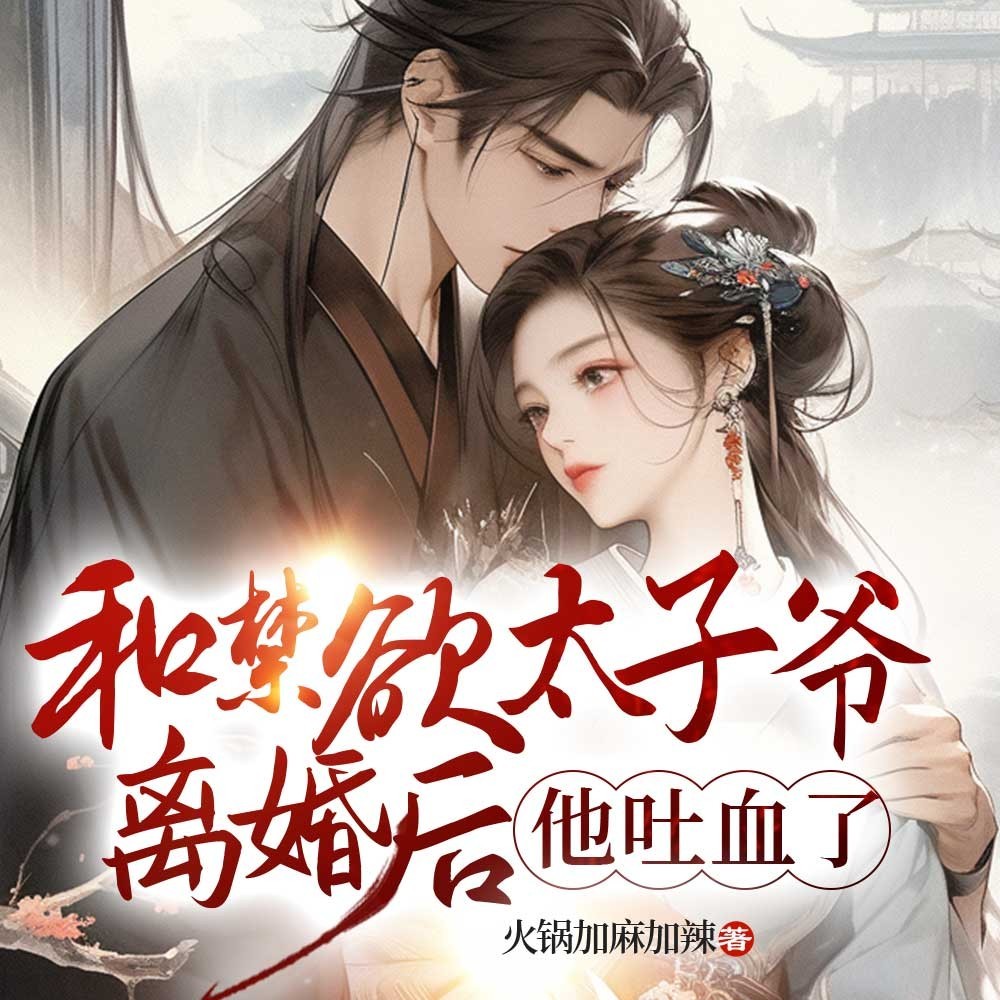 和禁欲太子爷离婚后，他吐血了