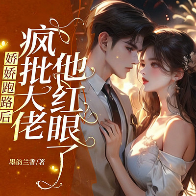 娇娇跑路后，疯批大佬他红眼了