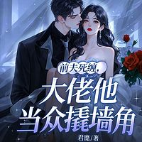 前夫死缠，大佬他当众撬墙角