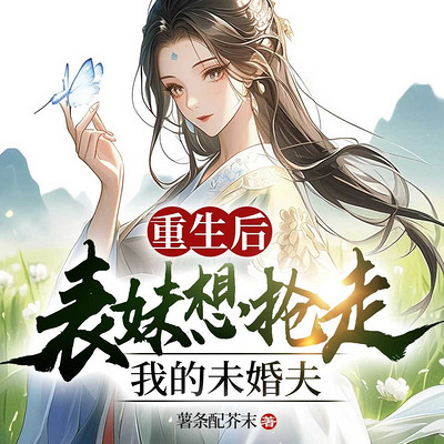 重生后，表妹想抢走我的未婚夫