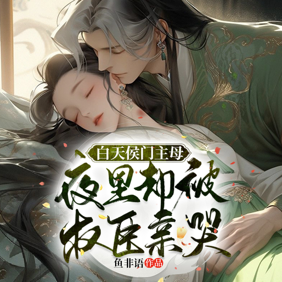 白天侯门主母，夜里却被权臣亲哭丨重生医妃