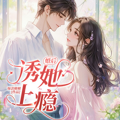 婚后，诱她上瘾｜现言甜宠｜先婚后爱