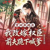 重回新婚夜，我改嫁权臣前夫跪下喊爹