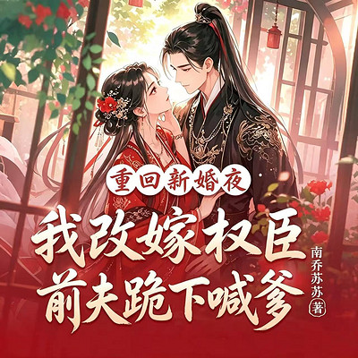 重回新婚夜，我改嫁权臣前夫跪下喊爹