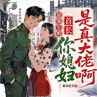 最强军婚，首长你媳妇是真大佬啊
