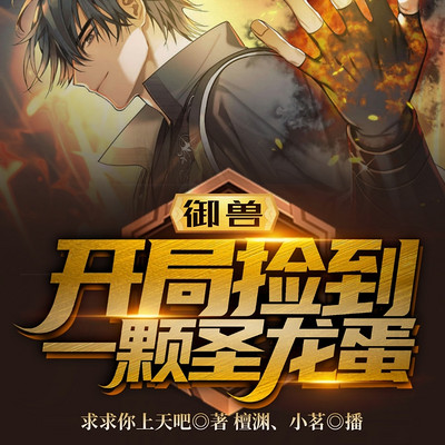 御兽:开局捡到一颗圣龙蛋 御兽:开局捡到一颗圣龙蛋