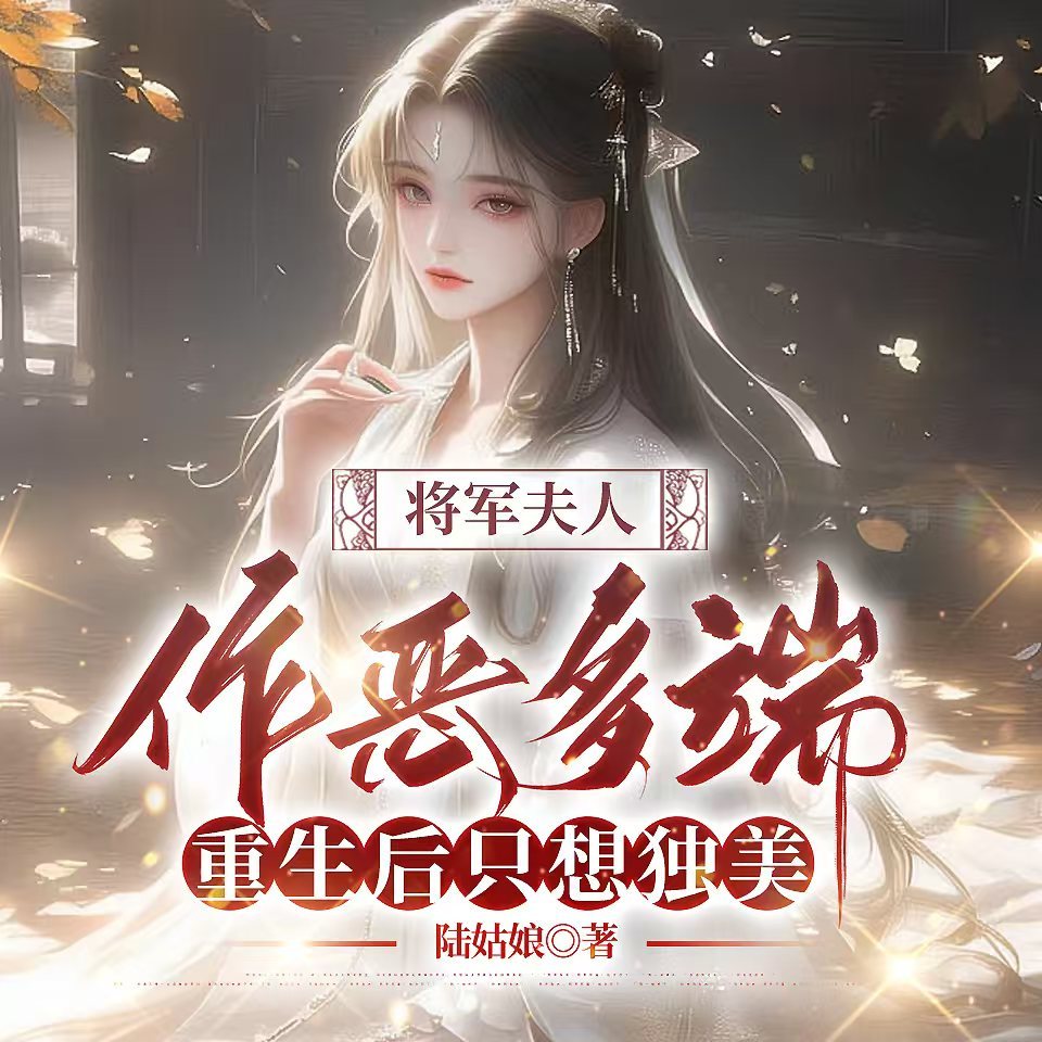 将军夫人作恶多端，重生后只想独美