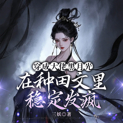 穿成大佬黑月光,在种田文里稳定发疯|种田 穿成大佬黑月光,在种田文里稳定发疯|种田