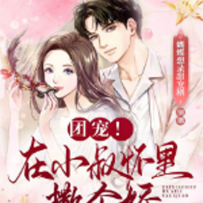 团宠!在小叔怀里撒个娇 团宠!在小叔怀里撒个娇