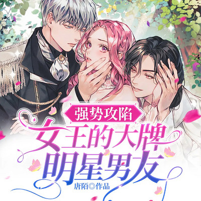强势攻陷:女王的大牌明星男友|双强高甜 强势攻陷:女王的大牌明星男友|双强高甜