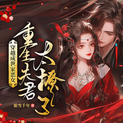 穿越成世家恶女,重生夫君太撩了!丨女强 穿越成世家恶女,重生夫君太撩了!丨女强