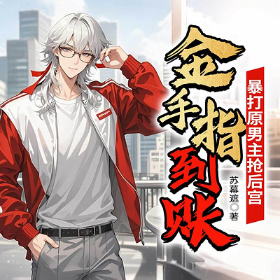金手指到账！暴打原男主抢后宫丨穿越多女主