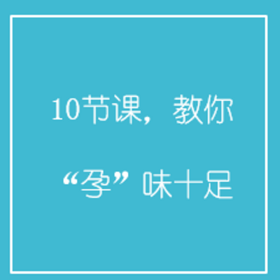 10节课,教你“孕”味十足 10节课,教你“孕”味十足