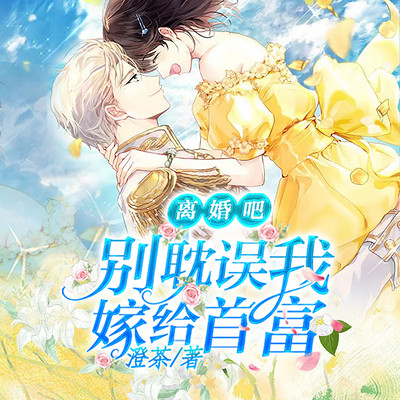 离婚吧,别耽误我嫁给首富|总裁豪门 爽文 离婚吧,别耽误我嫁给首富|总裁豪门 爽文