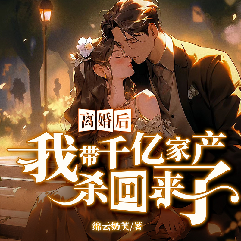 离婚后，我带千亿家产杀回来了|豪门甜宠