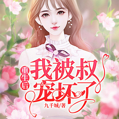 重生后我被叔宠坏了 重生后我被叔宠坏了