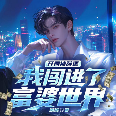 开局被辞退,我闯进了富婆世界丨推理丨爽文 开局被辞退,我闯进了富婆世界丨推理丨爽文