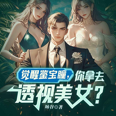 觉醒鉴宝瞳,你拿去透视美女?丨后宫爽文 觉醒鉴宝瞳,你拿去透视美女?丨后宫爽文