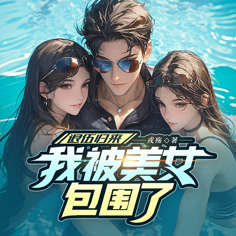 退伍归来，我被美女包围了！