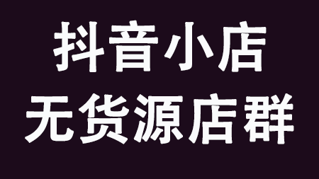 抖音小店无货源店群系列课
