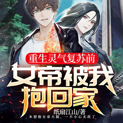 重生灵气复苏前:女帝被我抱回家 重生灵气复苏前:女帝被我抱回家