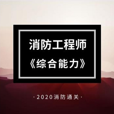 2020年消防《综合能力》精讲课 2020年消防《综合能力》精讲课