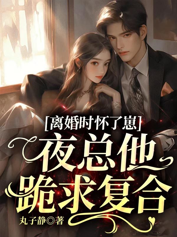 离婚时怀了崽，夜总他跪求复合